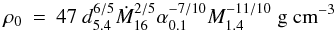 \begin{eqnarray} \rho_0 & = & 47~d_{5.4}^{6/5}\dot{M}_{16}^{2/5}\alpha_{0.1}^{-7/10} M_{1.4}^{-11/10}~{\rm g~cm}^{-3} \end{eqnarray}