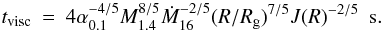 \begin{eqnarray} t_{\rm visc} & = & 4 \alpha_{0.1}^{-4/5} M_{1.4}^{8/5} \dot{M}_{16}^{-2/5} (R/R_{\rm g})^{7/5} J(R)^{-2/5}~~{\rm s}. \end{eqnarray}
