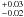$^{+0.03}_{-0.02}$