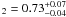$_2 = 0.73^{+0.07}_{-0.04}$