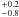 $^{+0.2}_{-0.8}$