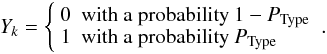 $$ Y_k = \left\{ \begin{array}{ll} 0 & \mbox{with a probability $1-P_{\rm Type}$}\\ 1 & \mbox{with a probability $P_{\rm Type}$} \end{array} \right. . $$