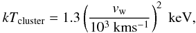 $$ kT_{\rm cluster} = 1.3 \left(\frac{v_{\rm w}}{10^{3}~{\rm km} {\rm s}^{-1}}\right)^{2}~{\rm keV}, $$