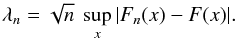 \begin{equation} \label{KSP} \lambda_n=\sqrt{n}\ \sup_x|F_n(x)-F(x)| . \end{equation}