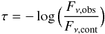 \begin{equation} \tau=-\log\,\Bigl( \frac{F_{\nu,\mathrm{obs}}} {F_{ \nu , \mathrm{cont} } } \Bigr) \end{equation}