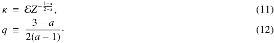 \begin{eqnarray} \label{eq:defs}\kappa & \equiv & \mathcal{E}Z^{-\frac{1-a}{2-a}},\\ q & \equiv & \frac{3-a}{2(a-1)}\cdot \end{eqnarray}