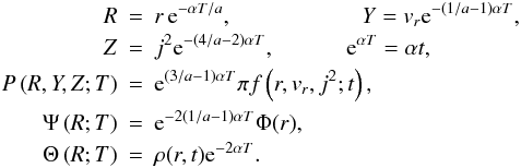 \begin{eqnarray} R & =&r\, {\rm e}^{-\alpha T/a},\hspace{2cm}Y=v_{r}{\rm e}^{-(1/a-1)\alpha T},\nonumber \\ Z & =&j^{2}{\rm e}^{-(4/a-2)\alpha T},\hspace{0.9cm}\hspace{0.2cm}{\rm e}^{\alpha T}=\alpha t,\nonumber \\ \label{eq:artrans} P\left(R,Y,Z;T\right) & =&{\rm e}^{(3/a-1)\alpha T}\pi f\left(r,v_{r},j^{2};t\right),\\ \Psi\left(R;T\right) & =&{\rm e}^{-2(1/a-1)\alpha T}\Phi(r),\nonumber \\ \Theta\left(R;T\right) & =&\rho(r,t){\rm e}^{-2\alpha T}.\nonumber \end{eqnarray}
