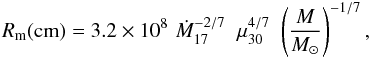 \begin{equation} R_{\rm m} ({\rm cm}) = 3.2 \times 10^8 \, \, \dot{M}^{-2/7}_{17} \; \; {\mu}^{4/7}_{30} \, \, \left(\frac{M}{M_{\odot}}\right)^{-1/7}, \label{alfven} \end{equation}