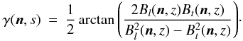 \begin{eqnarray} \centering \gamma(\mathrm{\vec{n}},s) &=& \frac{1}{2} \arctan{\left( \frac{2B_l(\mathrm{\vec{n}},z) B_t(\mathrm{\vec{n}},z)}{B^2_l(\mathrm{\vec{n}},z) -B^2_t(\mathrm{\vec{n}},z)} \right)}\cdot \end{eqnarray}