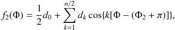 \begin{equation} f_{2}(\Phi)=\frac{1}{2}d_{0}+\displaystyle\sum_{k=1}^{n/2} d_{k}\cos\{k[\Phi-(\Phi_{2}+\pi)]\}, \label{eq:f2} \end{equation}