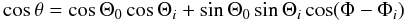 \begin{equation} \cos\theta=\cos\Theta_{0}\cos\Theta_{i}+\sin\Theta_{0}\sin\Theta_{i}\cos(\Phi-\Phi_{i}) \label{eq:theta} \end{equation}