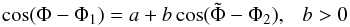 \begin{equation} \cos(\Phi-\Phi_{1})=a+b\cos(\tilde{\Phi}-\Phi_{2}),~~~b>0 \label{eq:ab} \end{equation}
