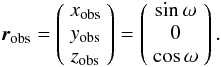 \begin{equation} \vec{r}_{\rm obs} = \left(\begin{array}{c} x_{\rm obs} \\ y_{\rm obs} \\ z_{\rm obs} \end{array}\right) = \left(\begin{array}{c} \sin{\omega} \\ 0 \\ \cos{\omega} \\ \end{array}\right). \label{vectors} \end{equation}