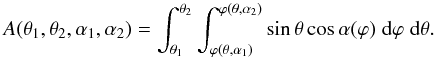 \begin{equation} A(\theta_{1},\theta_{2},\alpha_{1},\alpha_{2})=\int^{\theta_{2}}_{\theta_{1}} \int^{\varphi(\theta, \alpha_{2})}_{\varphi(\theta, \alpha_{1})} \sin{\theta} \cos\alpha(\varphi) \; \mathrm{d}\varphi \; \mathrm{d}\theta. \label{Asurface} \end{equation}