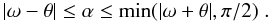 \begin{equation} |\omega-\theta| \leq \alpha \leq \min(|\omega+\theta|,\pi/2)\;. \end{equation}