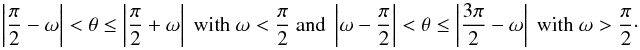 \begin{equation} \left|\frac{\pi}{2}-\omega\right| < \theta \leq \left|\frac{\pi}{2}+\omega\right| \textrm{ with } \omega<\frac{\pi}{2} \textrm{ and } \left|\omega-\frac{\pi}{2}\right| < \theta \leq \left|\frac{3\pi}{2}-\omega\right| \textrm{ with } \omega>\frac{\pi}{2}\cdot\label{intlimits} \end{equation}