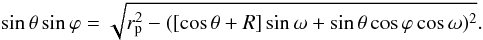 \begin{equation} \sin{\theta}\sin{\varphi}=\sqrt{r_{\rm p}^2-([\cos{\theta}+R]\sin{\omega}+\sin{\theta}\cos{\varphi}\cos{\omega})^2}. \end{equation}