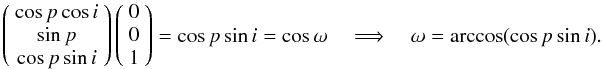 \begin{equation} \left(\begin{array}{c} \cos{p}\cos{i} \\ \sin{p} \\ \cos{p}\sin{i} \end{array}\right) \left(\begin{array}{c} 0 \\ 0 \\ 1 \end{array}\right) = \cos{p} \sin{i} = \cos{\omega} \quad \Longrightarrow \quad \omega = \arccos(\cos{p} \sin{i}). \end{equation}