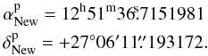 \begin{eqnarray} &&\alpha_{\rm New}^{\rm p} = \rm 12^h51^m36\fs7151981 \nonumber \\ &&\delta_{\rm New}^{\rm p} = +27^\circ06'11\farcs193172. \end{eqnarray}