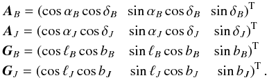 \begin{eqnarray*} && {\vec{A}}_{B} = \left(\cos \alpha_{B} \cos \delta_{B}\;\; \sin \alpha_{B} \cos \delta_{B}\;\; \sin \delta_{B}\right)^{\rm T} \\ && {\vec{A}}_{J} = \left(\cos \alpha_{J} \cos \delta_{J}\;\;\; \sin \alpha_{J} \cos \delta_{J}\;\;\; \sin \delta_{J}\right)^{\rm T} \\ && {\vec{G}}_{B} = \left(\cos \ell_{B} \cos b_{B}\;\;\; \sin \ell_{B} \cos b_{B}\;\;\; \sin b_{B}\right)^{\rm T} \\ && {\vec{G}}_{J} = \left(\cos \ell_{J} \cos b_{J}\;\;\;\; \sin \ell_{J} \cos b_{J}\;\;\;\; \sin b_{J}\right)^{\rm T}. \end{eqnarray*}