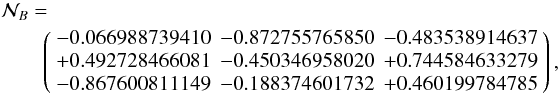 \begin{eqnarray*} && \mathcal N_{B}= \\ && \qquad\left( \begin{array}{rrr} -0.066988739410 & -0.872755765850 & -0.483538914637 \\ +0.492728466081 & -0.450346958020 & +0.744584633279 \\ -0.867600811149 & -0.188374601732 & +0.460199784785 \end{array} \right), \end{eqnarray*}