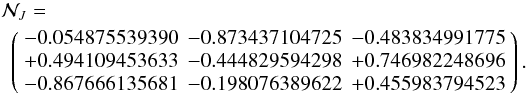 \begin{eqnarray} && \mathcal N_{J}= \nonumber \\ && \;\,\left( \begin{array}{rrr} -0.054875539390 & -0.873437104725 & -0.483834991775 \\ +0.494109453633 & -0.444829594298 & +0.746982248696 \\ -0.867666135681 & -0.198076389622 & +0.455983794523 \end{array} \right). \end{eqnarray}