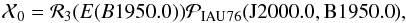 \begin{equation} \mathcal X_0=\mathcal R_3(E(B1950.0)) \mathcal P_{\rm IAU\,76}({\rm J2000.0,B1950.0}), \end{equation}