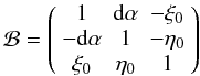 \begin{equation} \mathcal B = \left( \begin{array}{ccc} 1 & {\rm d}\alpha & -\xi_0 \\ -{\rm d}\alpha & 1 & -\eta_0\\ \xi_0 & \eta_0 & 1 \end{array} \right) \end{equation}
