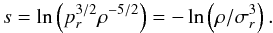 \begin{equation} \label{eq:ss} s=\ln\left(p^{3/2}_r\rho^{-5/2}\right) = - \ln\left(\rho/\sigma^3_r\right). \end{equation}