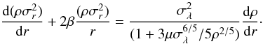\begin{equation} \label{eq:aje} \frac{\dd(\rho\sigma^2_r)} {\dd r} + 2\beta\frac{(\rho\sigma^2_r)}{r} = \frac{\sigma^2_{\lambda}}{(1 + 3\mu\sigma^{6/5}_{\lambda}/5 \rho^{2/5})}\frac{\dd\rho}{\dd r}\cdot \end{equation}