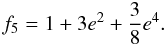 \begin{equation} f_5 = 1 + 3 e^2+ {3\over{8}} e^4 . \end{equation}