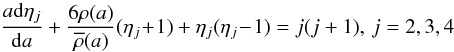 \begin{equation} {a{\rm d}\eta_{j}\over {\rm d}a}+ {6\rho(a)\over\overline\rho(a)}{(\eta_{j}\!+\!1)}+ {\eta_{j}(\eta_{j}\!-\!1)} = {j(j+1}), \, j=2,3,4 \end{equation}