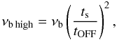 \begin{equation} \nu_{\rm b\,high}=\nu_{\rm b} \left(\frac{t_{\rm s}}{t_{\rm OFF}}\right)^{2}, \label{vb1vb2} \end{equation}