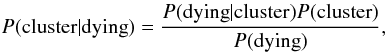 \begin{equation} P({\rm cluster}\vert {\rm dying})= \frac{P({\rm dying}\vert {\rm cluster})P ({\rm cluster})}{P({\rm dying})}, \end{equation}