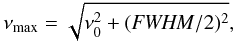 \begin{equation} \nu_{\rm max} = \sqrt{\nu_0^2 + ({\it FWHM}/2)^2}, \end{equation}