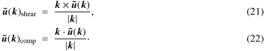 \begin{eqnarray} \vec {\tilde u}(\vec k)_{\rm shear}&=& \frac{\vec k \times \vec {\tilde u}(\vec k)} {|\vec k|},\\ \label{pvisc.eq} \vec {\tilde u}(\vec k)_{\rm comp}&=& \frac{\vec k \cdot \vec {\tilde u}(\vec k)} {|\vec k|} \cdot \end{eqnarray}