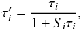 \begin{equation} \tau^{\prime}_i=\frac{\tau_i}{1+S_i \tau_i}, \label{taunew.eq} \end{equation}