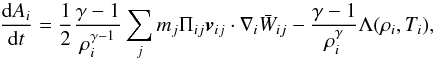 \begin{equation} \frac {{\rm d} A_i}{{\rm d}t} =\frac{1}{2}\frac{\gamma-1}{\rho_i^{\gamma-1}} \sum_j m_j \Pi_{ij} \vec v_{ij}\cdot \nabla_i \bar W_{ij} -\frac{\gamma-1}{\rho_i^{\gamma}} \Lambda(\rho_i,T_i), \label{avis.eq} \end{equation}