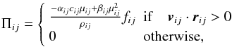 \begin{equation} \Pi_{ij} = \left\{ \begin{array}{ll} \frac{-\alpha_{ij} c_{ij} \mu_{ij}+\beta_{ij} \mu_{ij}^2} {\rho_{ij}} f_{ij} & {\rm if} \quad \vec v_{ij} \cdot \vec r_{ij} > 0 \\ 0 & \mbox{otherwise,} \end{array} \right. \label{pvis.eq} \end{equation}