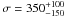 \hbox{$\sigma=350^{+100}_{-150} $}