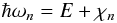 \begin{eqnarray} \hbar \omega_n=E+\chi_n \end{eqnarray}
