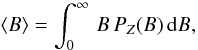 \begin{equation} \langle B\rangle=\int_0^\infty\,B\,P_Z(B)\,{\rm d}B, \end{equation}