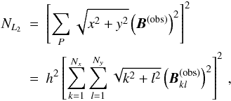 \begin{eqnarray} \label{NL2} N_{L_2} &=& \left[\sum_P \sqrt{x^2+y^2} \left(\vec{B}^{(\mathrm{obs})}\right)^2 \right]^2 \nonumber \\ &=&h^2\left[\sum_{k=1}^{N_x}\sum_{l=1}^{N_y}\sqrt{k^2+l^2} \left(\vec{B}^{(\mathrm{obs})}_{kl}\right)^2 \right]^2 \, , \end{eqnarray}