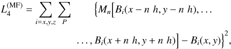 \begin{eqnarray} L_4^{(\mathrm{MF})} = \sum_{i=x,y,z} \sum_P & \Big\{ M_{n}\Big[B_i(x-n \,\, h,y-n \,\, h),\dots \nonumber \\ &\dots,B_i(x+n \,\, h,y+n \,\, h)\Big] - B_i(x,y) \Big\}^2 , \label{eq:L4MF} \end{eqnarray}