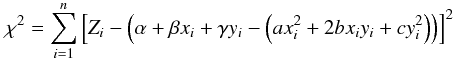 \begin{eqnarray} \chi^{2} = \sum_{i=1}^{n}\left[ Z_{i}-\left( \alpha+\beta x_{i}+\gamma y_{i}-\left( ax_{i}^{2}+2bx_{i}y_{i}+cy_{i}^{2}\right) \right) \right] ^{2} \end{eqnarray}