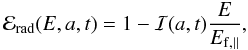 \begin{equation} {\cal{E}}\rs{rad}(E, a,t) = 1-{\cal{I}}(a,t)\frac{E}{E\rs{f,\parallel}}, \label{e_rad} \end{equation}