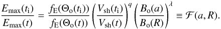 \begin{equation} \frac{E\rs{max}(t\rs{i})}{E\rs{max}(t)} = \frac{f\rs{E}(\Theta\rs{o}(t\rs{i}))}{f\rs{E}(\Theta\rs{o}(t))} \left(\frac{V\rs{sh}(t\rs{i})}{V\rs{sh}(t)}\right)^{q} \left(\frac{B\rs{o}(a)}{B\rs{o}(R)}\right)^{\lambda} \equiv {\cal{F}}(a,R). \label{effe} \end{equation}