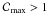 \hbox{${\cal C}\rs{max} >1$}