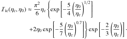 \begin{eqnarray} \lefteqn{\displaystyle {\cal{I}}\rs{ic}(\eta\rs{c},\eta\rs{0}) \approx \frac{\pi^2}{6}\eta\rs{c} \left\{\exp\left[ -\frac{5}{4}\left(\frac{\eta\rs{0}}{\eta\rs{c}}\right)^{1/2}\right]\right. } \nonumber \\ & & ~~~~~~~~~~~~~ \left. + 2\eta\rs{0} \exp \left[-\frac{5}{7}\left(\frac{\eta\rs{0}}{\eta\rs{c}}\right)^{0.7}\right] \right\} \exp\left[-\frac{2}{3}\left(\frac{\eta\rs{0}}{\eta\rs{c}}\right) \right]\cdot \end{eqnarray}