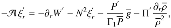 \begin{equation} -{\mathcal A}\,\xi_{r}^{'}=-\partial_{r}W^{'} - N^2\xi_{r}^{'} - \frac{P^{'}}{\Gamma_{1}{\overline P}}\,{\overline g} -\Pi^{'}\frac{\partial_{r}\overline\rho}{{\overline\rho}^{2}}, \label{eqTA1} \end{equation}